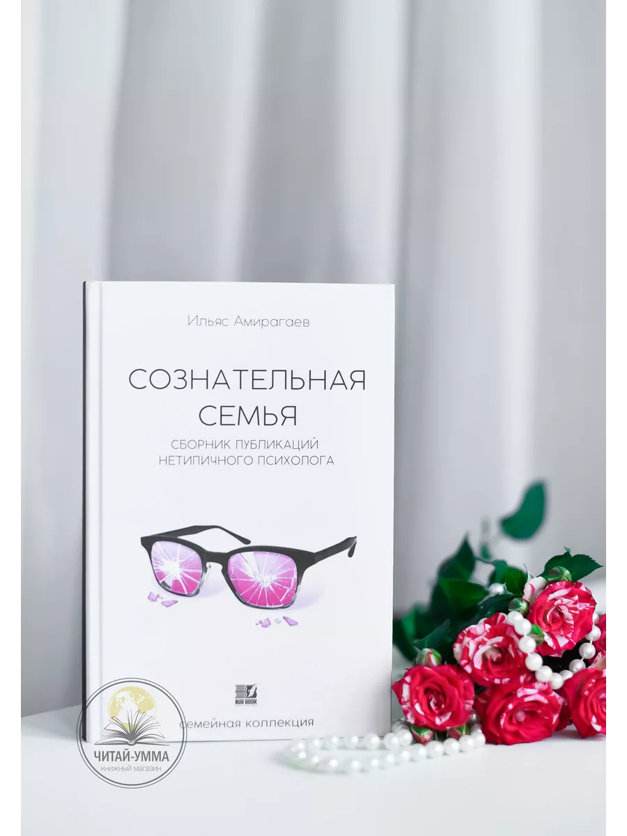 Сознательная семья / Сборник публикаций нетипичного психолога / Ильяс Амирагаев / семейная коллекция // NUR BOOK // new